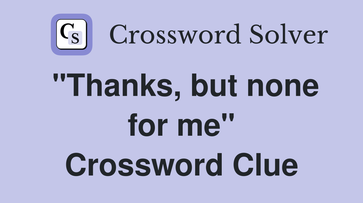 "Thanks, but none for me" Crossword Clue
