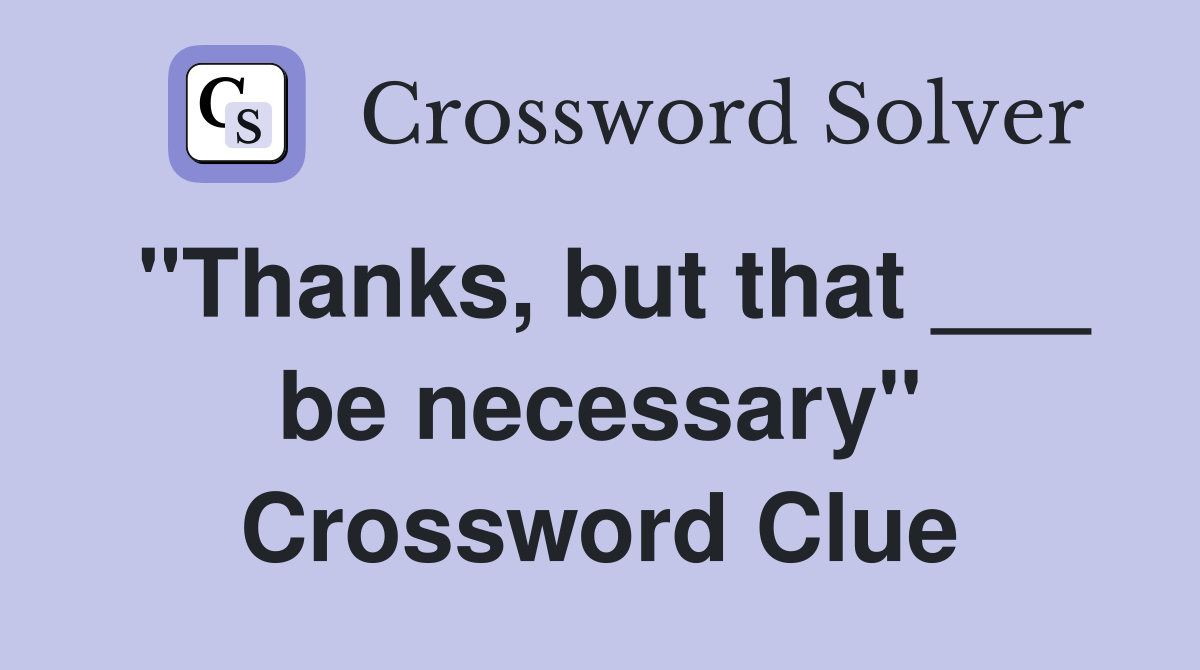"Thanks, but that ___ be necessary" Crossword Clue