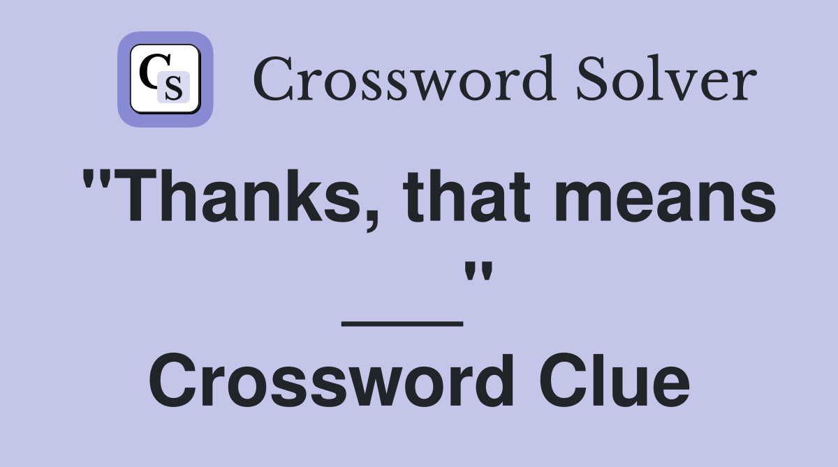 "Thanks, that means ___" Crossword Clue
