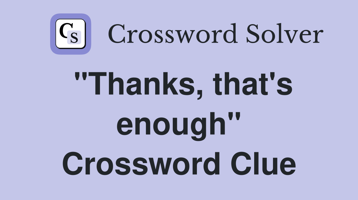 "Thanks, that's enough" Crossword Clue