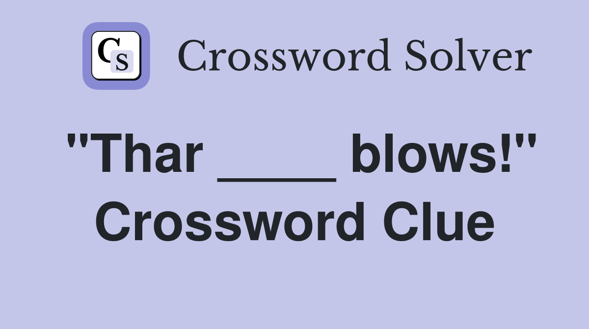 "Thar ____ blows!" Crossword Clue
