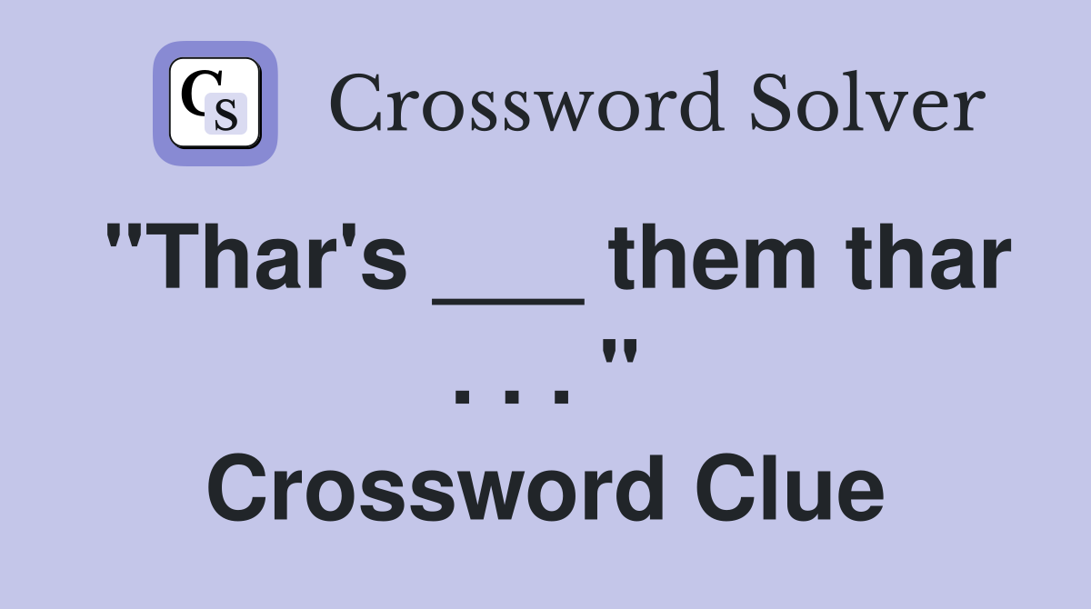 "Thar's ___ them thar . . . " Crossword Clue