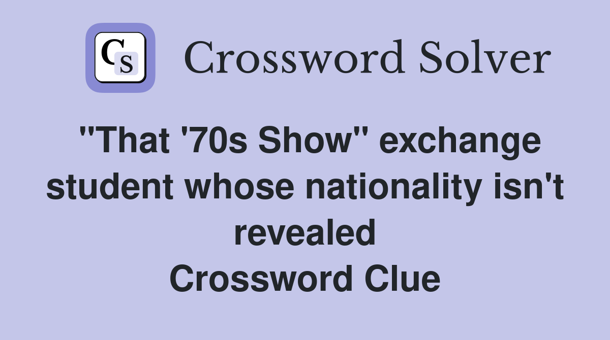 "That '70s Show" exchange student whose nationality isn't revealed Crossword Clue