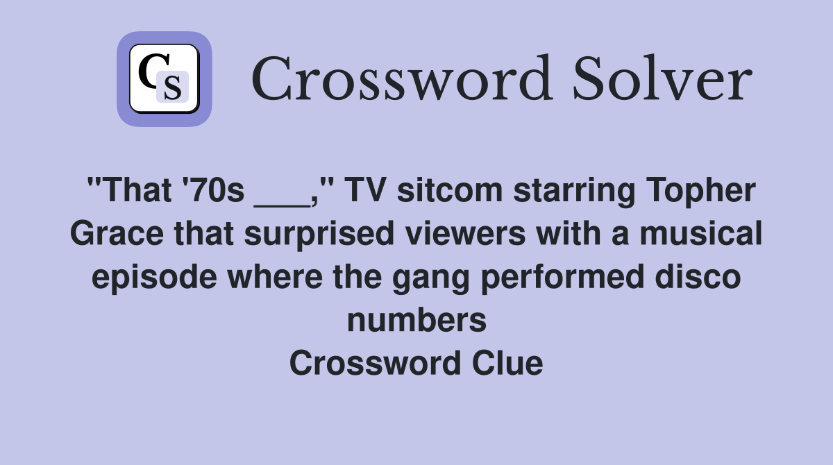 "That '70s ___," TV sitcom starring Topher Grace that surprised viewers with a musical episode where the gang performed disco numbers Crossword Clue
