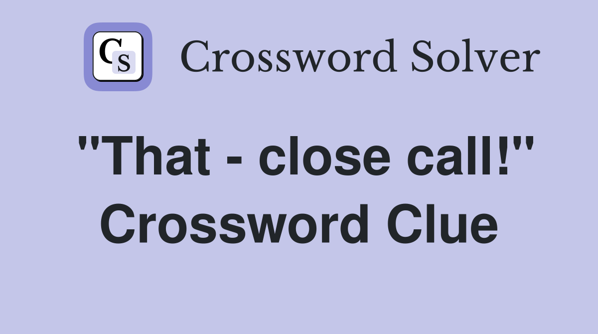 "That - close call!" Crossword Clue