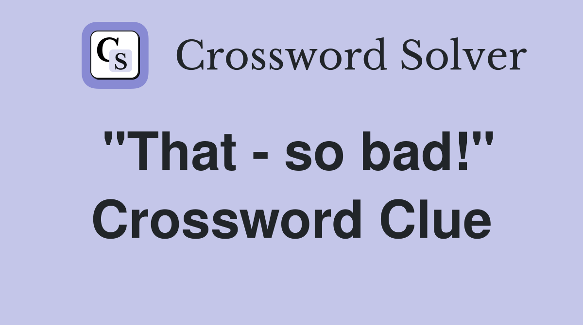 "That - so bad!" Crossword Clue
