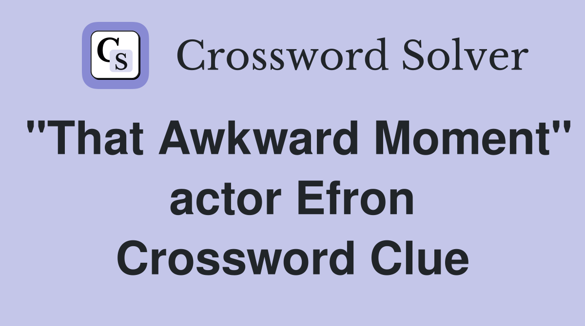 "That Awkward Moment" actor Efron Crossword Clue