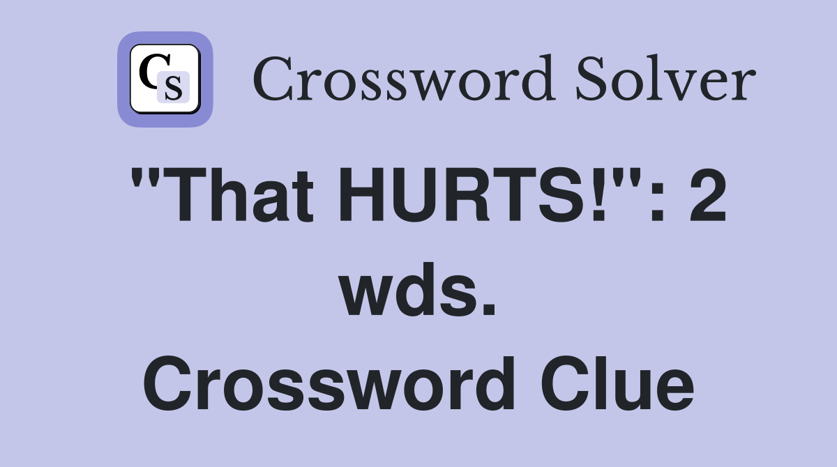 "That HURTS!": 2 wds. Crossword Clue