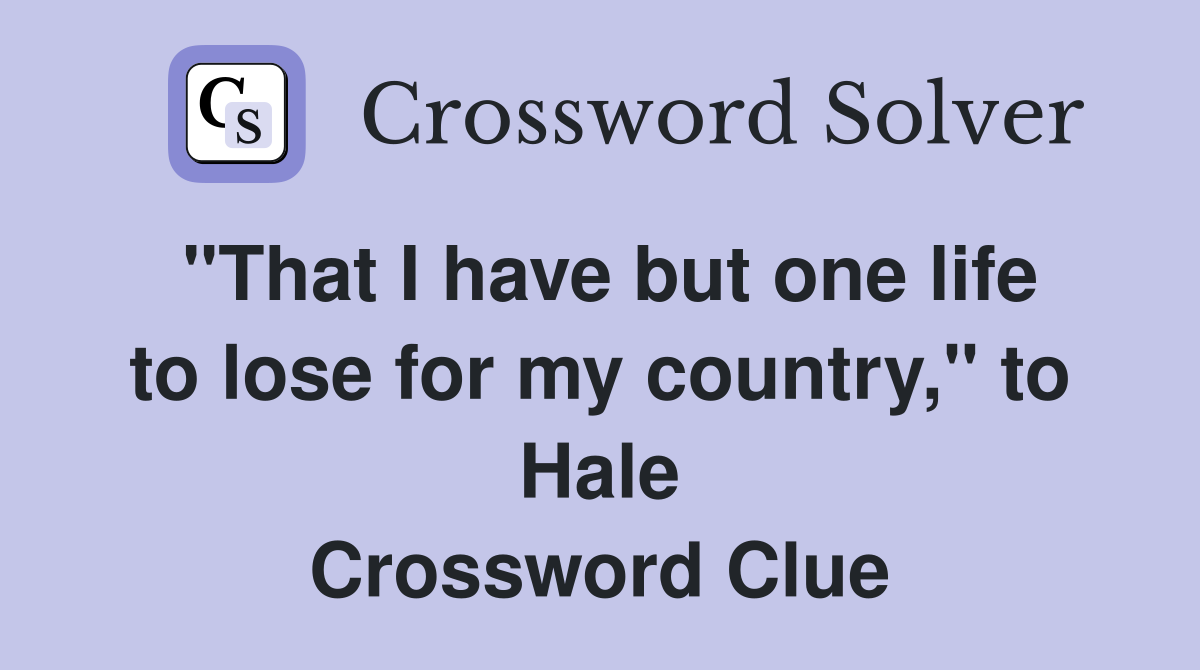 "That I have but one life to lose for my country," to Hale Crossword Clue