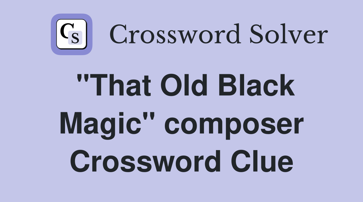 "That Old Black Magic" composer Crossword Clue