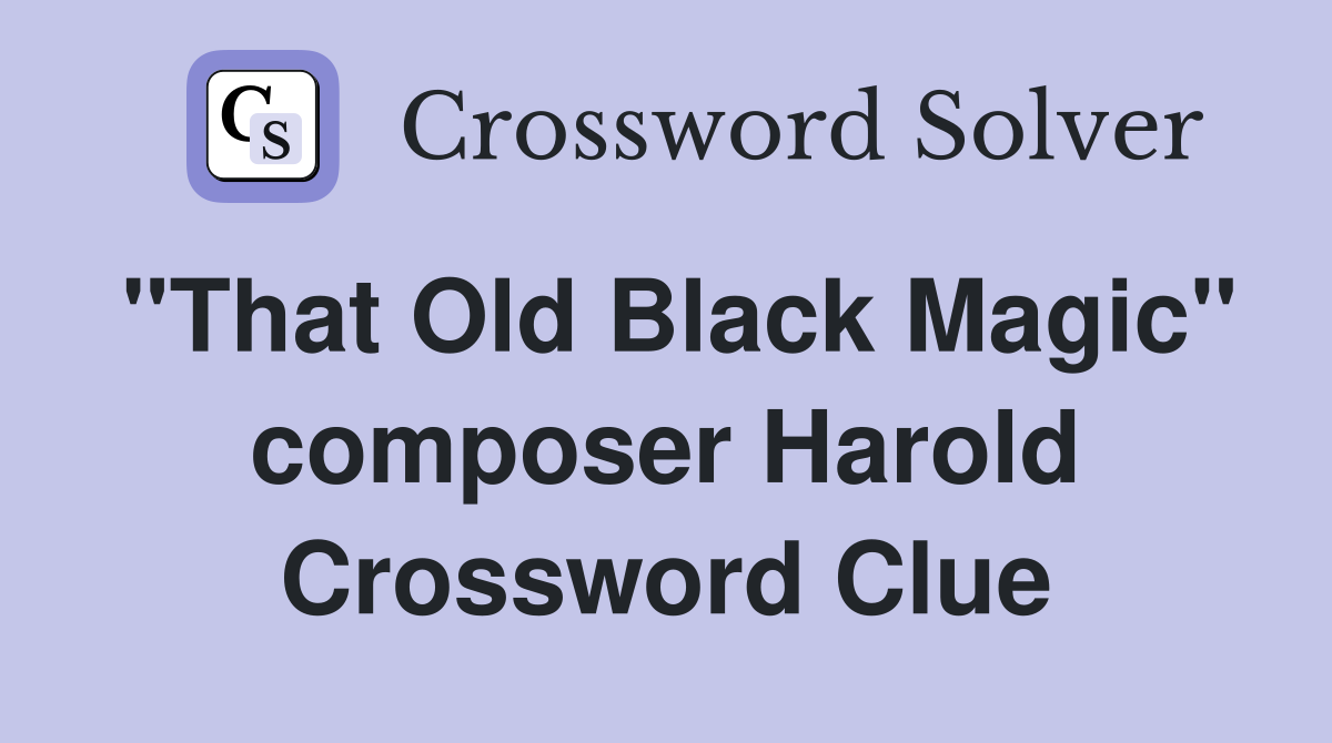 "That Old Black Magic" composer Harold Crossword Clue