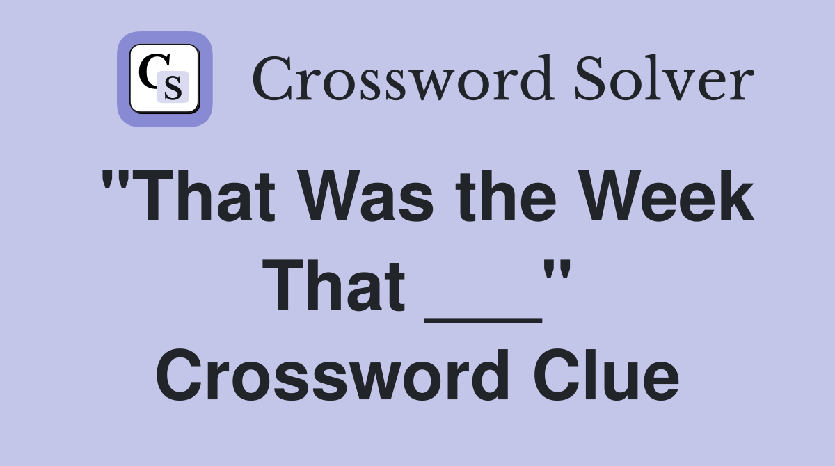 "That Was the Week That ___" Crossword Clue