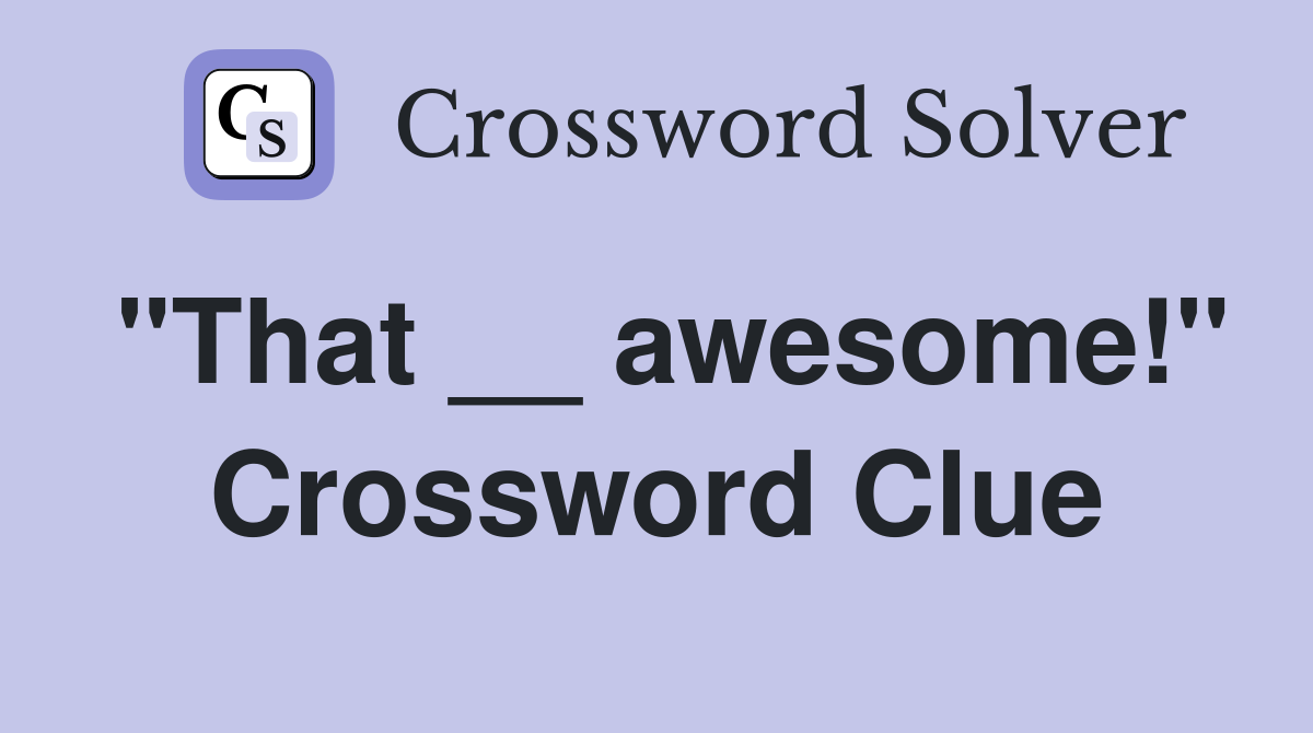"That __ awesome!" Crossword Clue