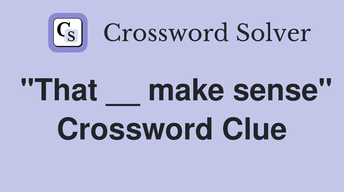 "That __ make sense" Crossword Clue