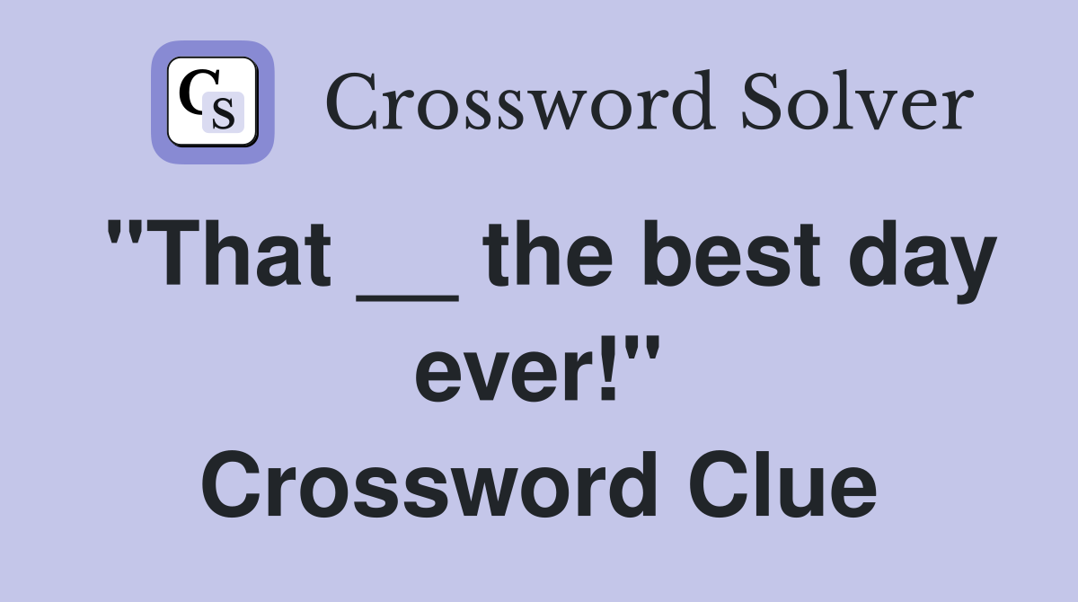 "That __ the best day ever!" Crossword Clue