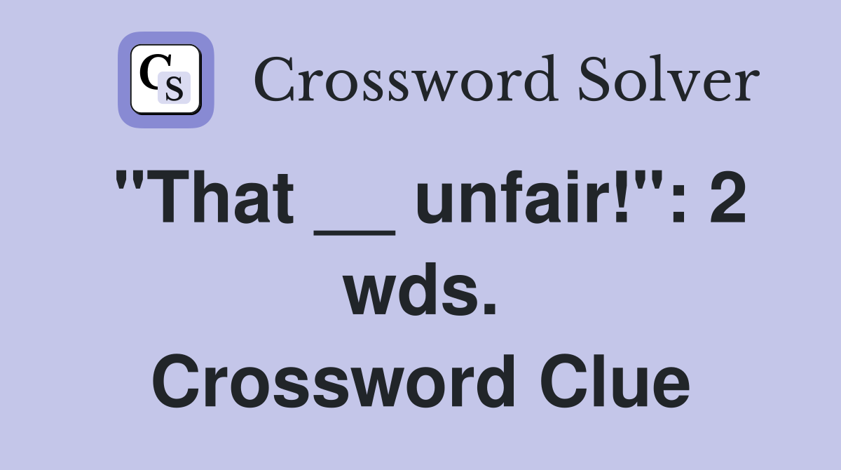 "That __ unfair!": 2 wds. Crossword Clue