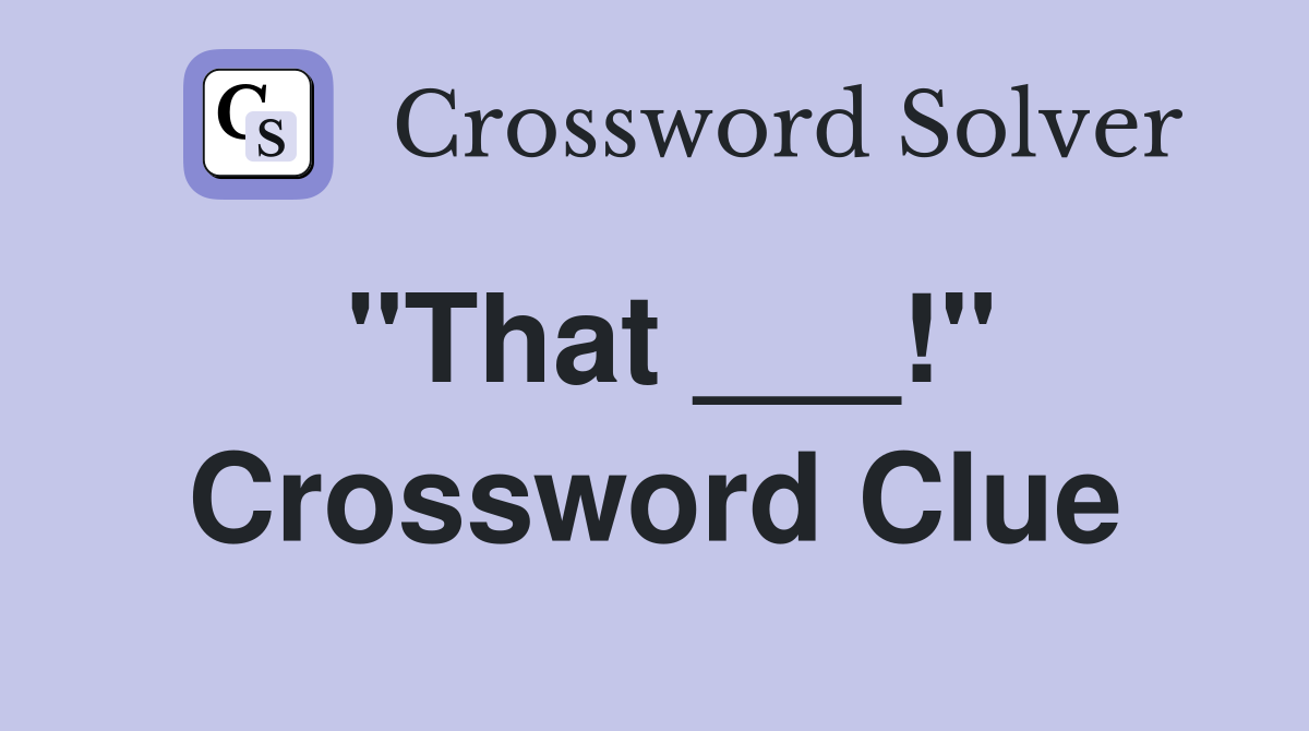 "That ___!" Crossword Clue