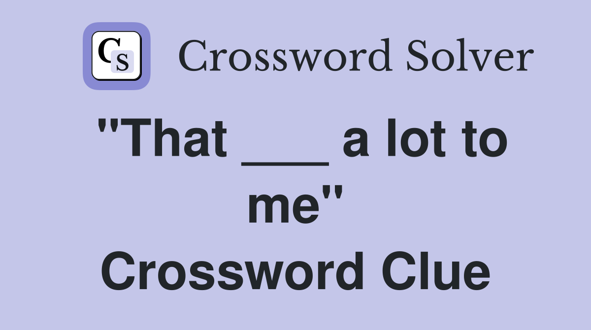 "That ___ a lot to me" Crossword Clue