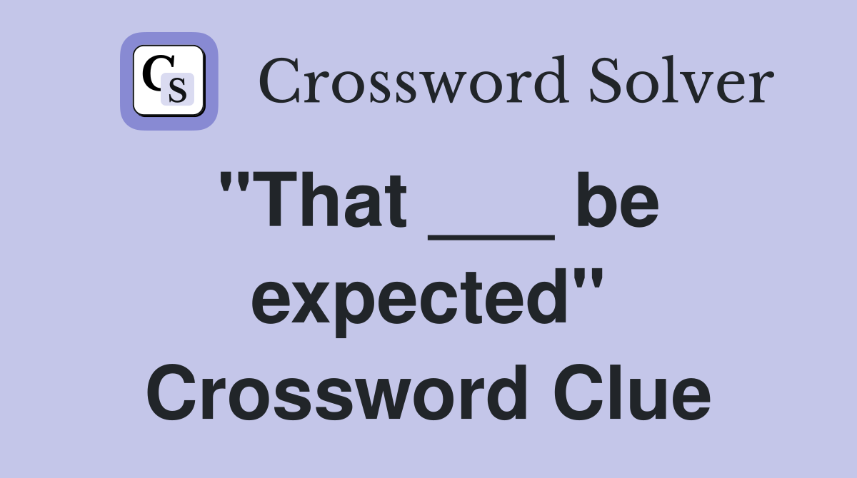 "That ___ be expected" Crossword Clue