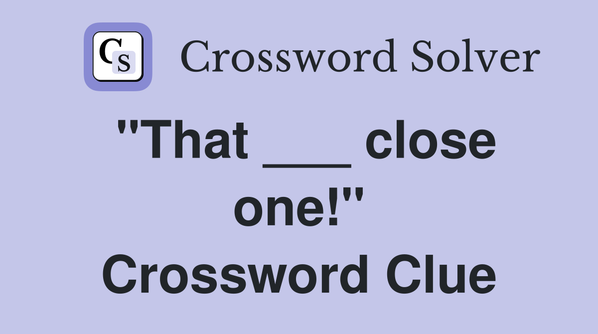 "That ___ close one!" Crossword Clue