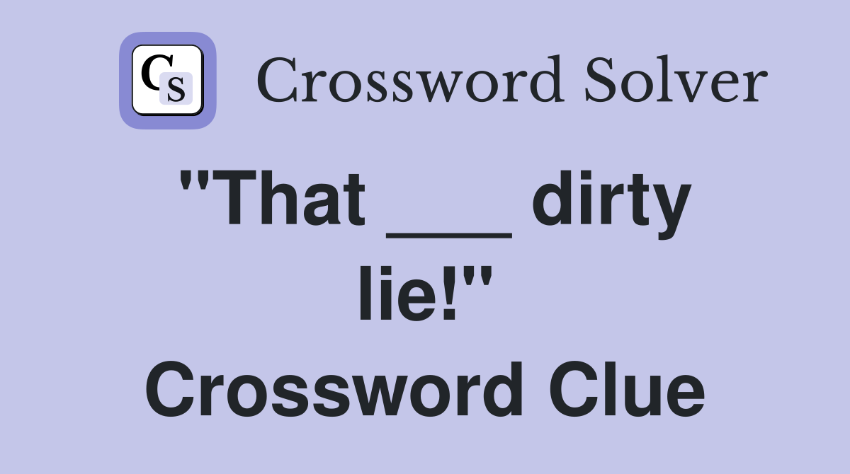 "That ___ dirty lie!" Crossword Clue