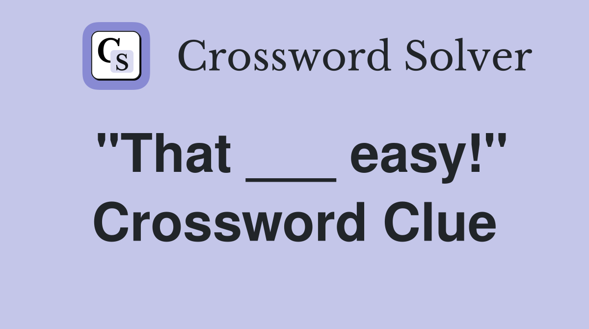 "That ___ easy!" Crossword Clue