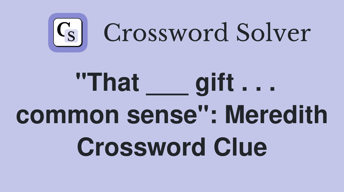 "That ___ gift . . . common sense": Meredith Crossword Clue