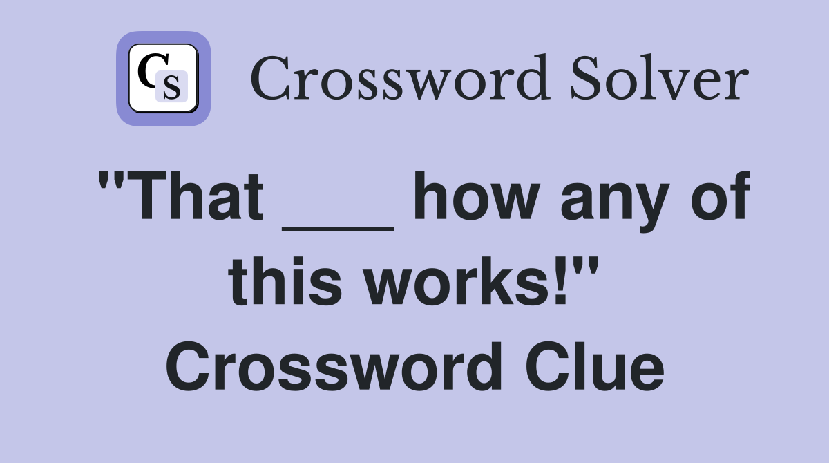 "That ___ how any of this works!" Crossword Clue