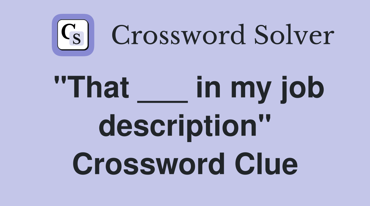 "That ___ in my job description" Crossword Clue