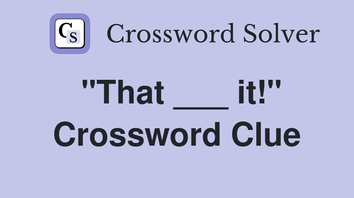 "That ___ it!" Crossword Clue