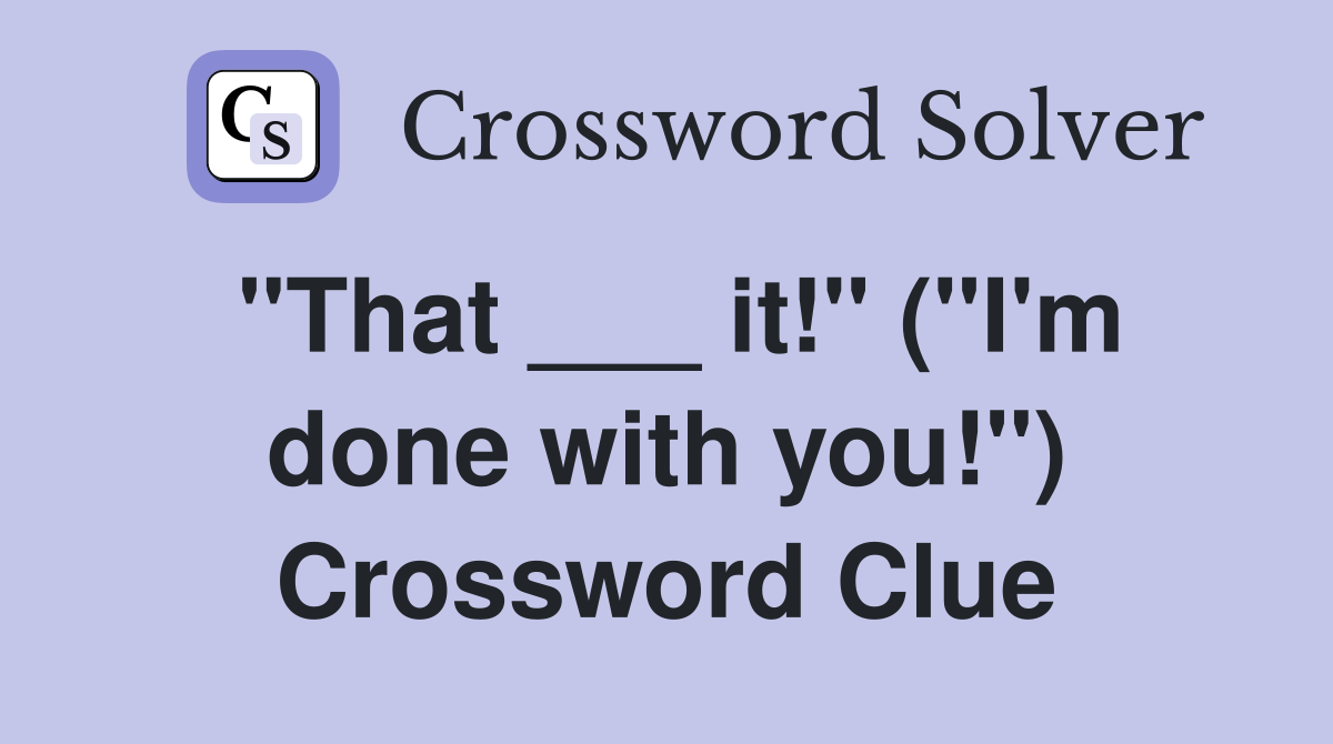 "That ___ it!" ("I'm done with you!") Crossword Clue