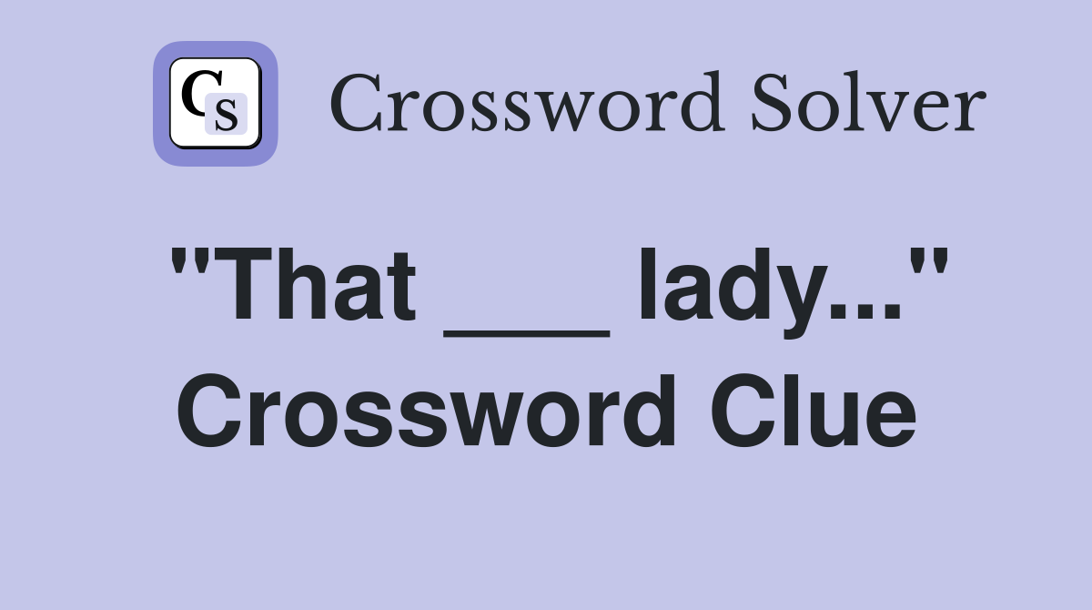 "That ___ lady..." Crossword Clue