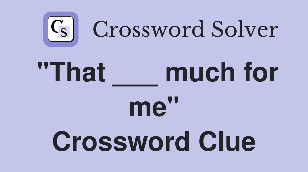 "That ___ much for me" Crossword Clue