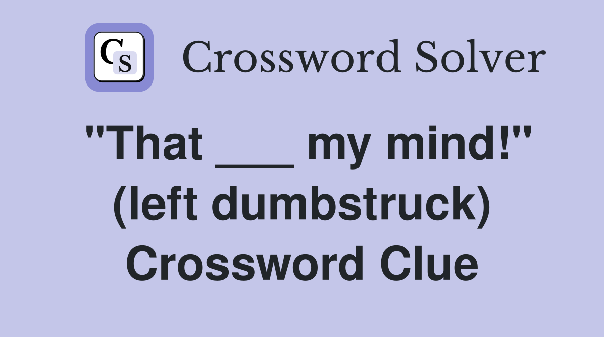 "That ___ my mind!" (left dumbstruck) Crossword Clue