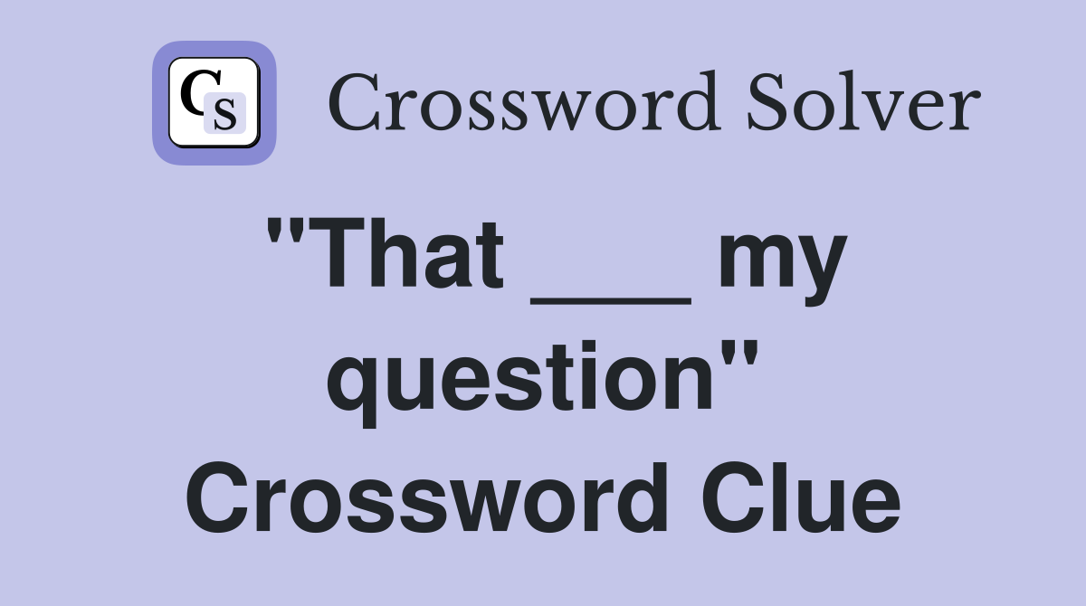 "That ___ my question" Crossword Clue