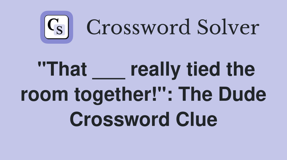 "That ___ really tied the room together!": The Dude Crossword Clue