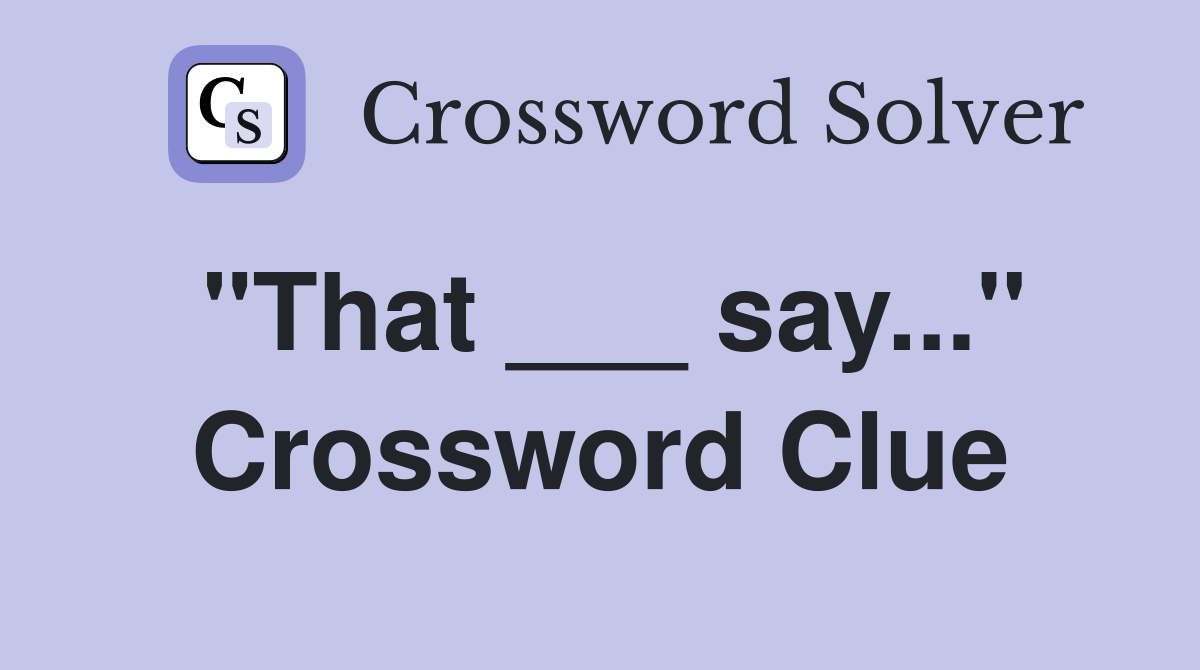 "That ___ say..." Crossword Clue