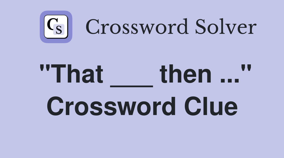 "That ___ then ..." Crossword Clue