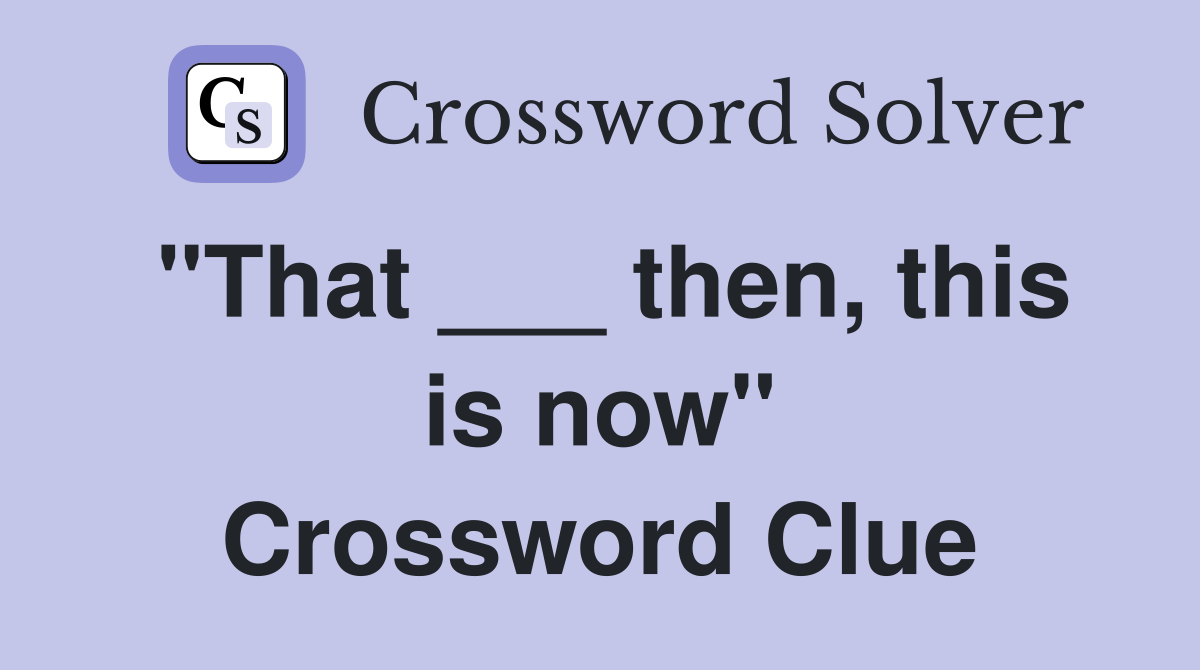 "That ___ then, this is now" Crossword Clue