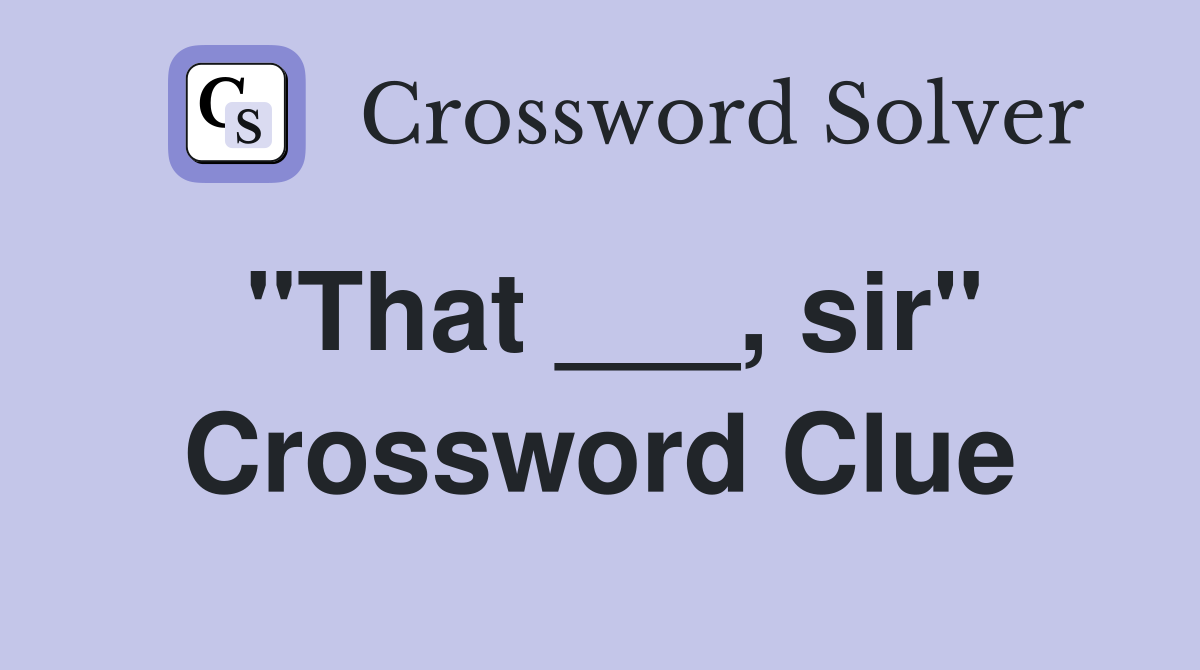"That ___, sir" Crossword Clue