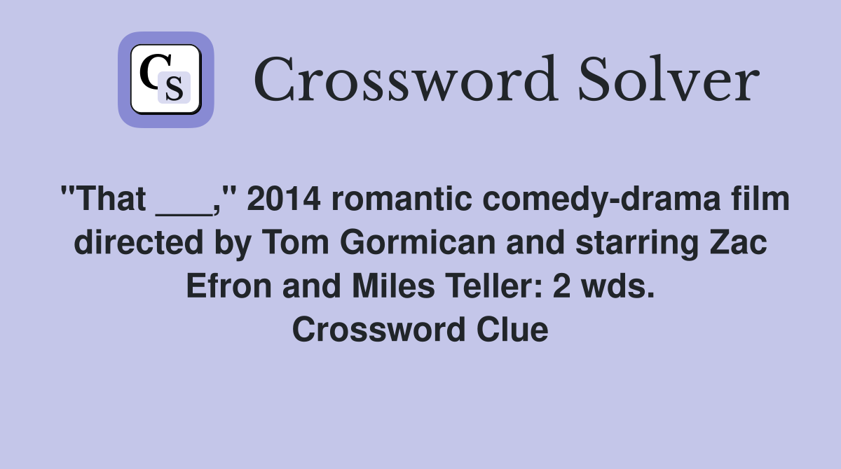 "That ___," 2014 romantic comedy-drama film directed by Tom Gormican and starring Zac Efron and Miles Teller: 2 wds. Crossword Clue