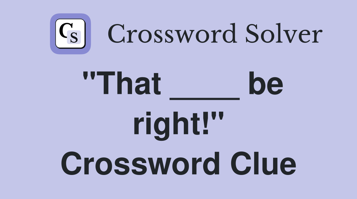 "That ____ be right!" Crossword Clue