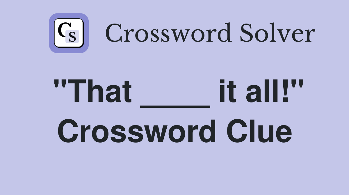 "That ____ it all!" Crossword Clue