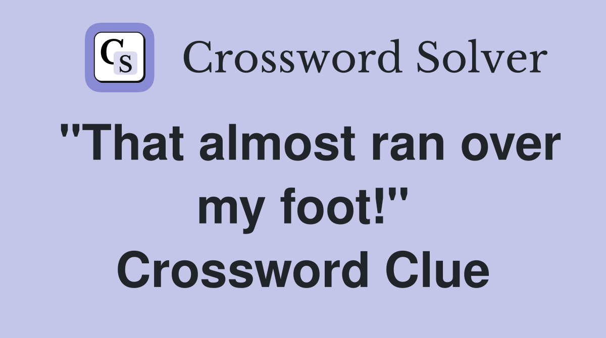 "That almost ran over my foot!" Crossword Clue