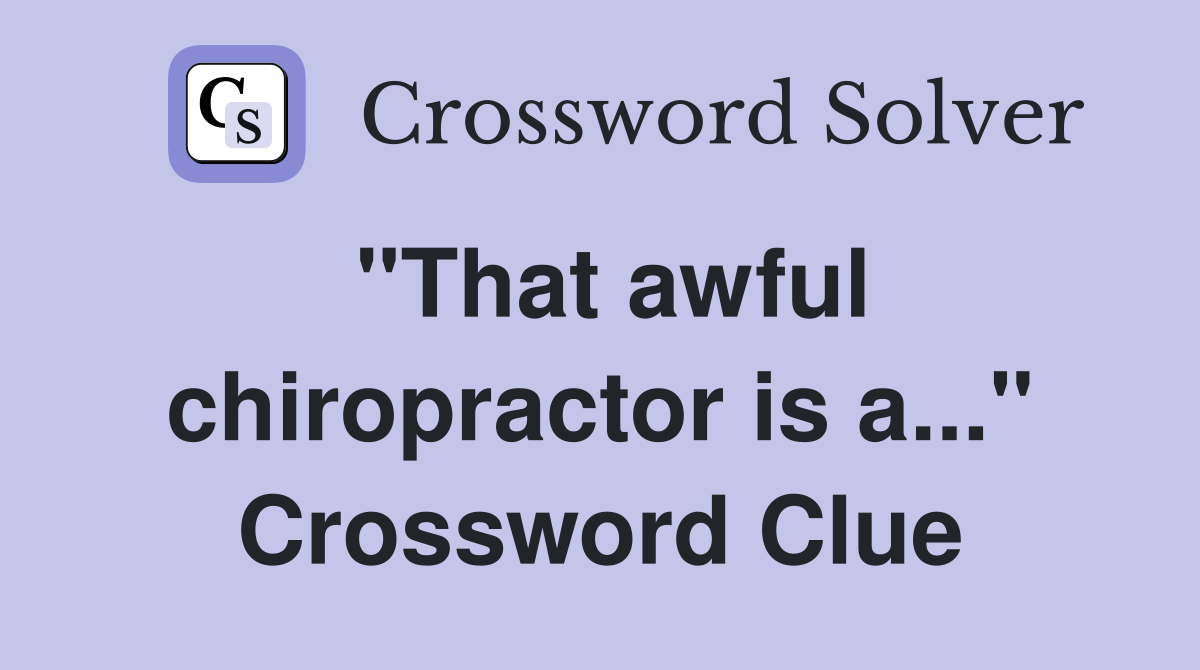 "That awful chiropractor is a..." Crossword Clue