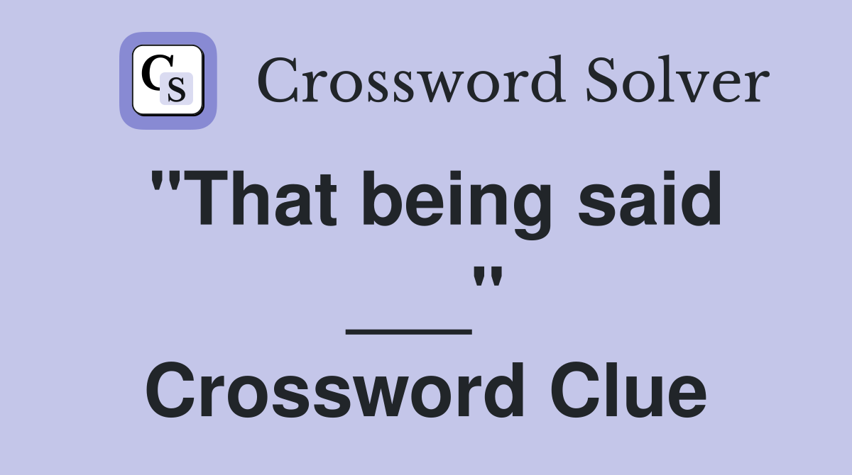 "That being said ___" Crossword Clue