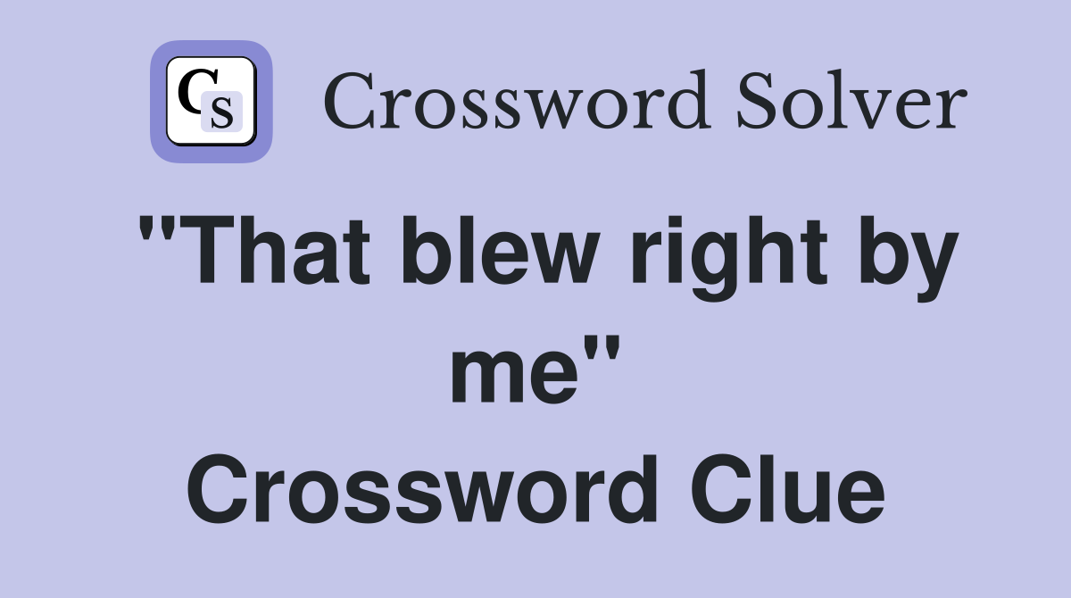 "That blew right by me" Crossword Clue