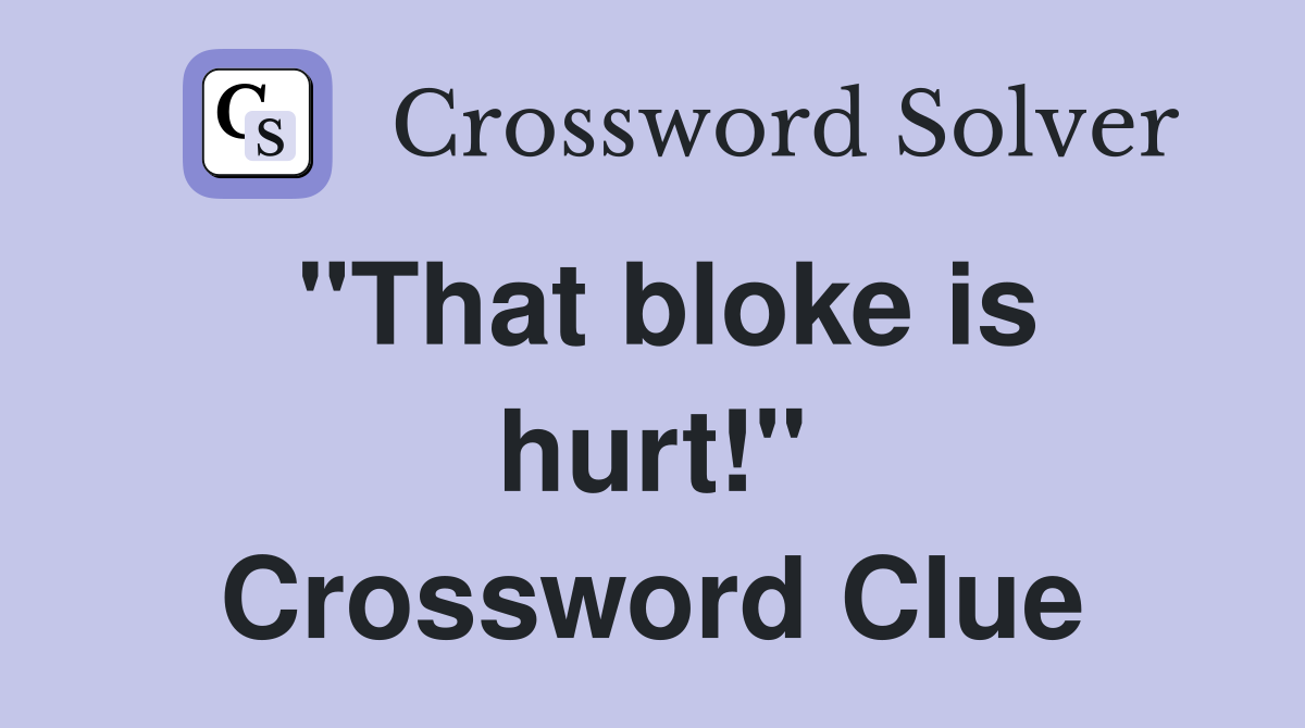 "That bloke is hurt!" Crossword Clue