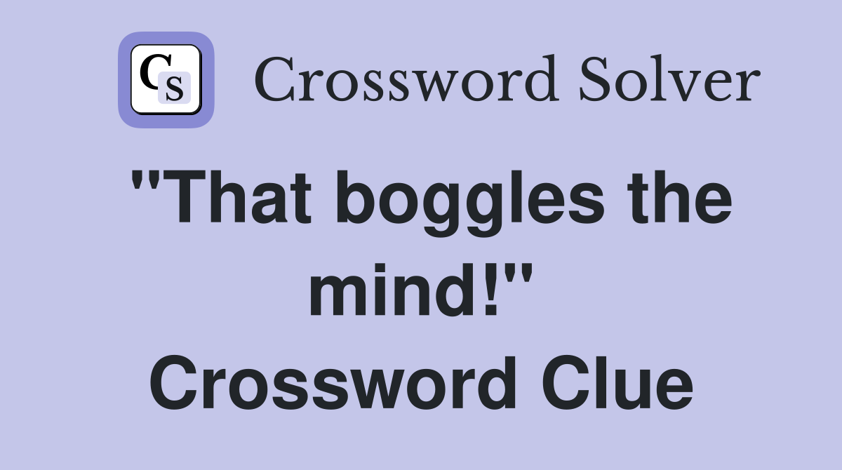 "That boggles the mind!" Crossword Clue