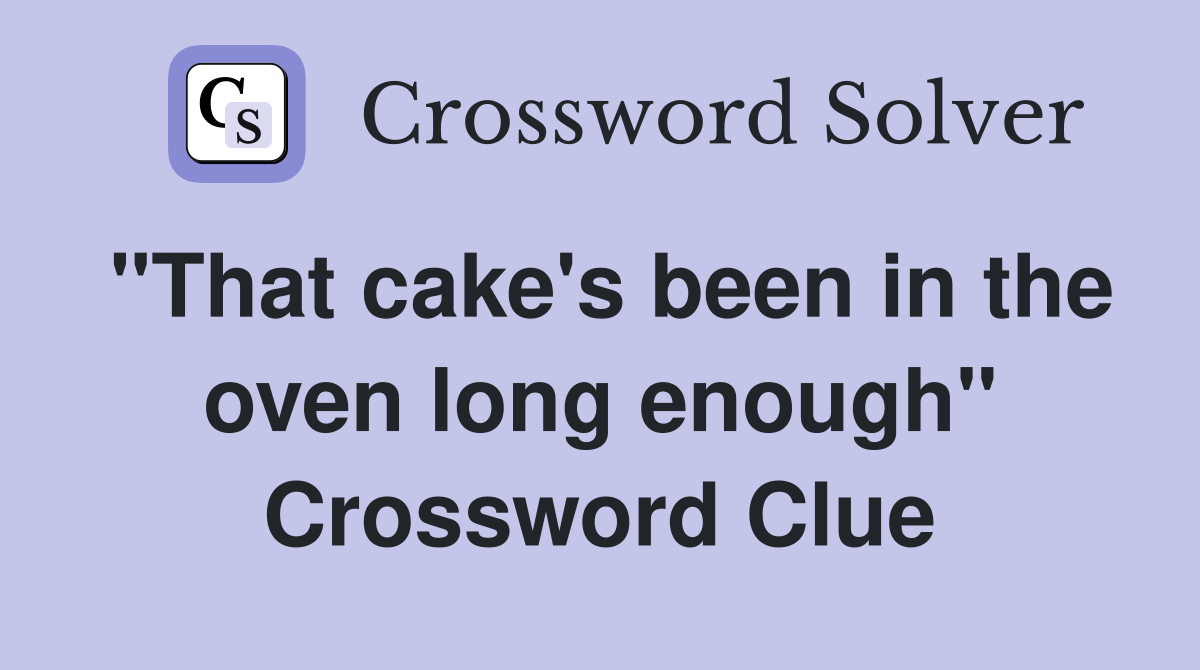 "That cake's been in the oven long enough" Crossword Clue